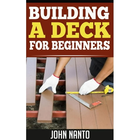 BUILDING A DECK - FOR BEGINNERS - eBook (Best Wood For Dock Building)