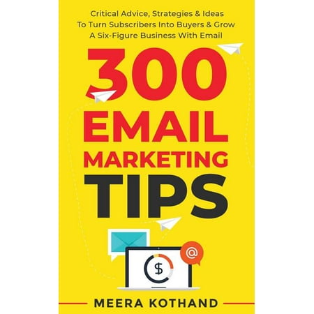 300 Email Marketing Tips : Critical Advice And Strategy To Turn Subscribers Into Buyers & Grow A Six-Figure Business With Email (Paperback)