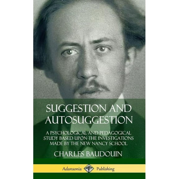 Suggestion and Autosuggestion: A Psychological and Pedagogical Study Based Upon the Investigations Made by the New Nancy, (Hardcover)
