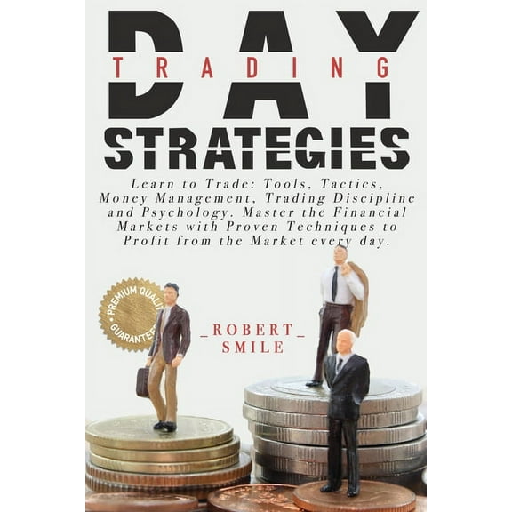 Day Trading Strategies: Learn to Trade: Tools, Tactics, Money Management, Trading Discipline and Psychology. Master the