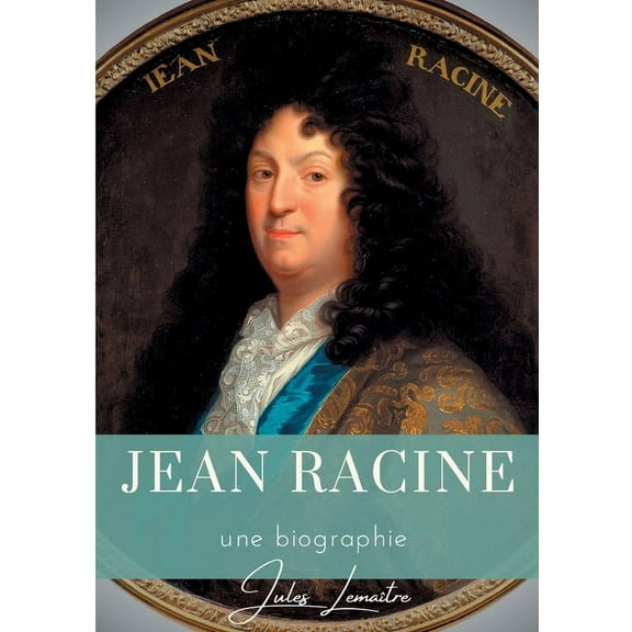 Jean Racine: Une biographie du dramaturge français auteur de Andromaque, Britannicus, Bérénice, Iphigénie, et Phèdre, (Paperback)
