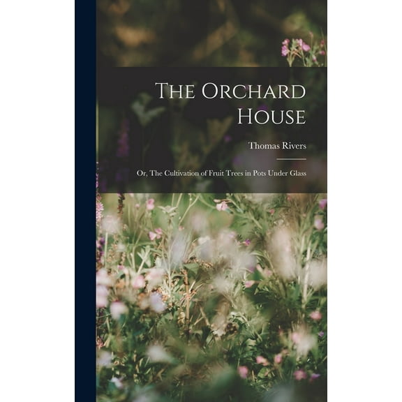 The Orchard House; or, The Cultivation of Fruit Trees in Pots Under Glass (Hardcover)