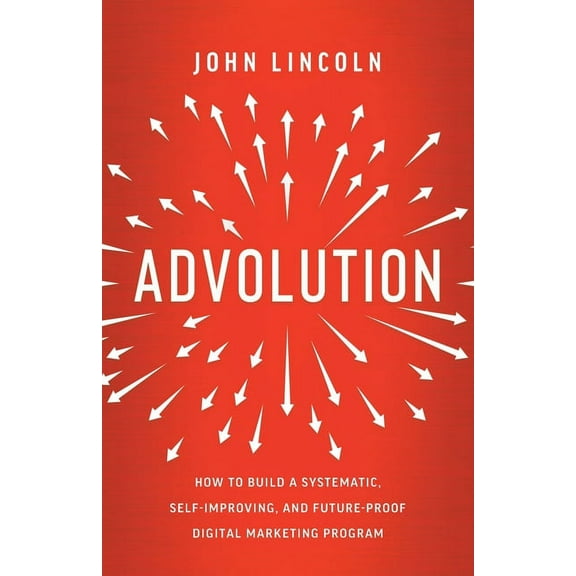Advolution: How to Build a Systematic, Self-Improving, and Future-Proof Digital Marketing Program, (Paperback)