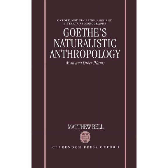 Oxford Modern Languages & Literature Mon Goethe's Naturalistic Anthropology: Man and Other Plants, (Hardcover)