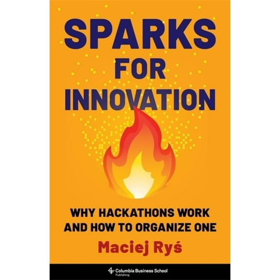 Sparks for Innovation: Why Hackathons Work and How to Organize One, (Hardcover)