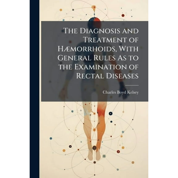 The Diagnosis and Treatment of HÃ]morrhoids, With General Rules As to the Examination of Rectal Diseases, (Paperback)