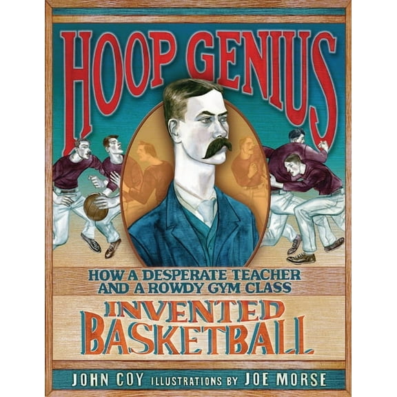 Hoop Genius: How a Desperate Teacher and a Rowdy Gym Class Invented Basketball, (Paperback)