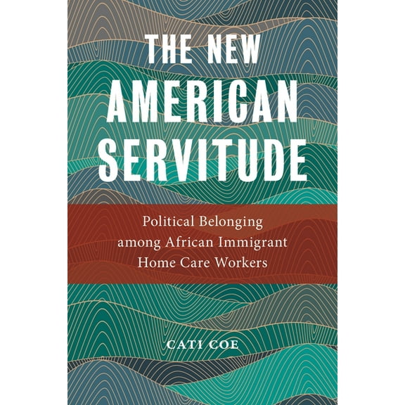Anthropologies of American Medicine: Cul The New American Servitude: Political Belonging Among African Immigrant Home Care Workers, Book 3, (Paperback)