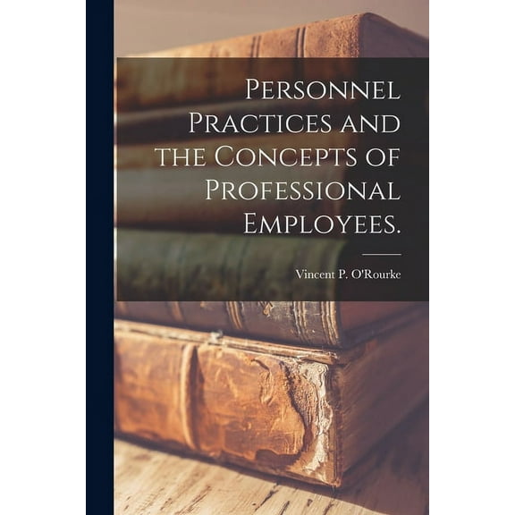 Personnel Practices and the Concepts of Professional Employees., (Paperback)