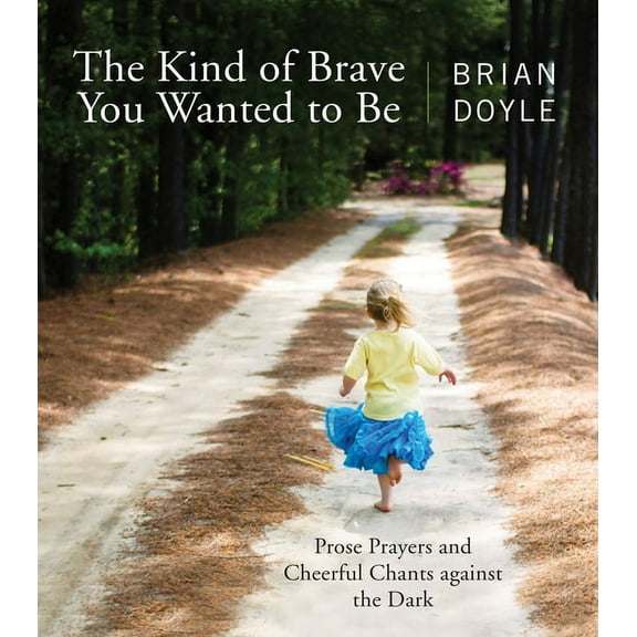 The Kind of Brave You Wanted to Be : Prose Prayers and Cheerful Chants against the Dark (Paperback)
