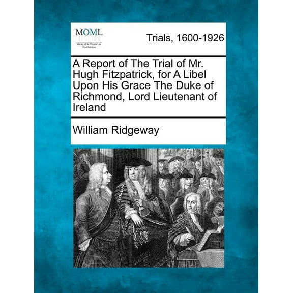 A Report of the Trial of Mr. Hugh Fitzpatrick, for a Libel Upon His Grace the Duke of Richmond, Lord Lieutenant of Ireland
