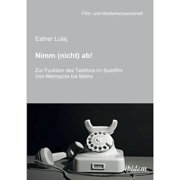 Nimm (nicht) ab! Zur Funktion des Telefons im Spielfilm. Von Metropolis bis Matrix (Paperback)