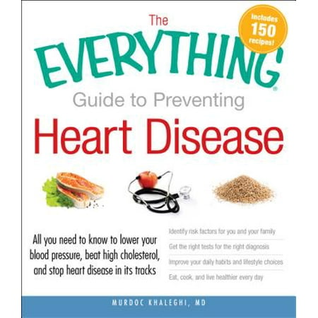 The Everything Guide to Preventing Heart Disease : All you need to know to lower your blood pressure, beat high cholesterol, and stop heart disease in its