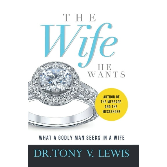 The Wife He Wants: What A Godly Man Seeks In A Wife