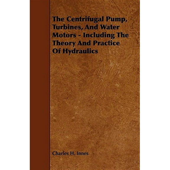 The Centrifugal Pump, Turbines, and Water Motors - Including the Theory and Practice of Hydraulics (Paperback)