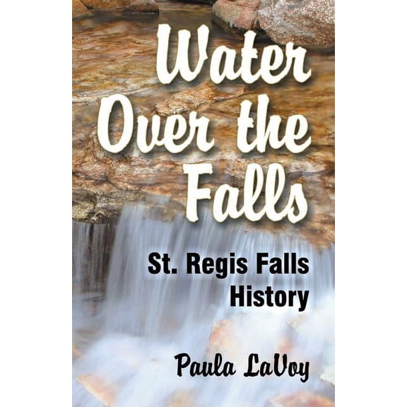 Water Over the Falls: St. Regis Falls History, (Paperback)