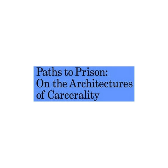 Paths to Prison: On the Architectures of Carcerality (Paperback)
