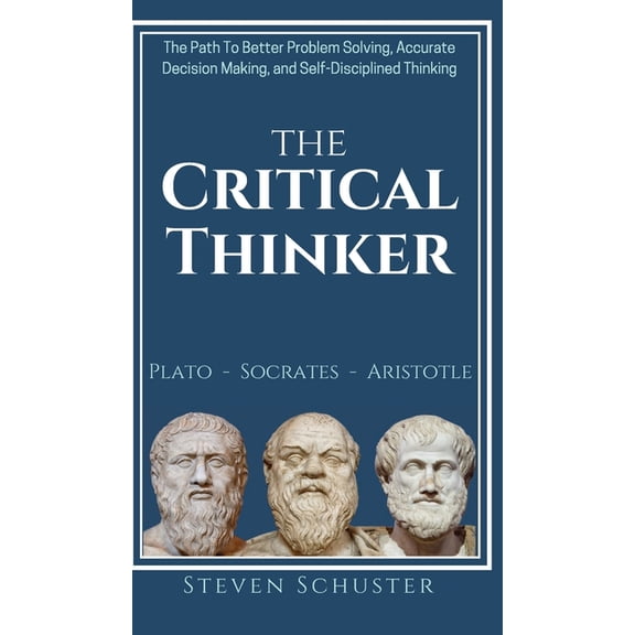 The Critical Thinker: The Path To Better Problem Solving, Accurate Decision Making, and Self-Disciplined Thinking, (Hardcover)