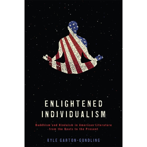 Literature, Religion, & Postsecular  Enlightened Individualism: Buddhism and Hinduism in American Literature from the Beats to the Present, (Hardcover)