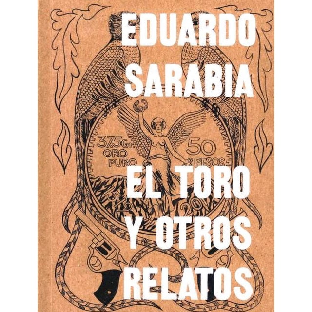 el toro y otros relatos sicomoro ediciones pasta blanda — Cubierta frontal sepia con ilustración lineal de dos aves enfrentadas y un medallón con figura alada sobre motivos ornamentales; título y autor en letras blancas mayúsculas centradas; memoria curatorial y visual de la obra de Eduardo Sarabia, edición en pasta blanda de SICOMORO EDICIONES.