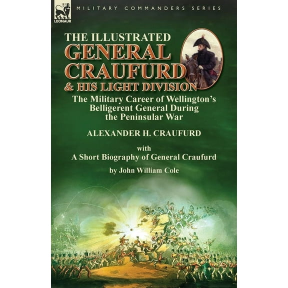 The Illustrated General Craufurd and His Light Division: the Military Career of Wellington's Belligerent General During , (Paperback)