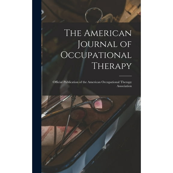 The American Journal of Occupational Therapy: Official Publication of the American Occupational Therapy Association, (Hardcover)