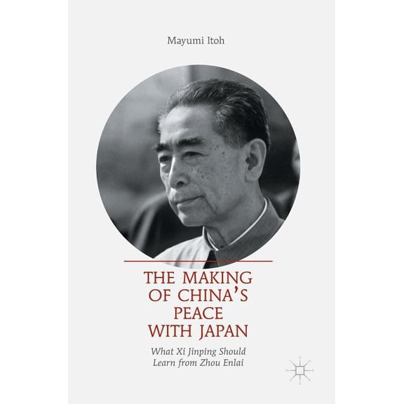 The Making of China's Peace with Japan: What XI Jinping Should Learn from Zhou Enlai, (Hardcover)