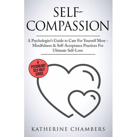 Psychology Self-Help Self-Compassion: A Psychologist's Guide to Care for Yourself More - Mindfulness & Self-Acceptance Practices for, Book 12, (Paperback)