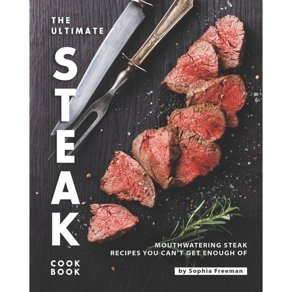 The Ultimate Steak Cookbook: Mouthwatering Steak Recipes You Can't Get Enough Of, (Paperback)