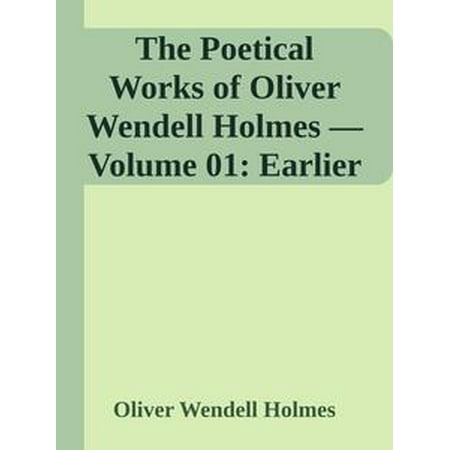 The Poetical Works of Oliver Wendell Holmes — Volume 01: Earlier Poems (1830-1836) -
