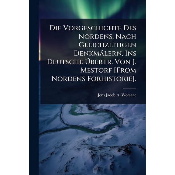 Die Vorgeschichte Des Nordens, Nach Gleichzeitigen Denkmälern, Ins Deutsche Übertr. Von J. Mestorf [From Norde, (Paperback)