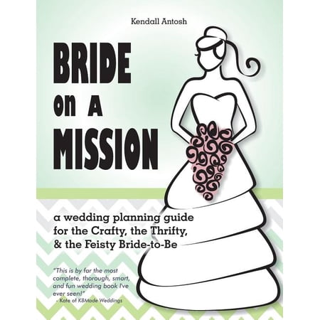 Bride on a Mission: A Wedding Planning Guide for the Crafty, the Thrifty, & the Feisty Bride-To-Be