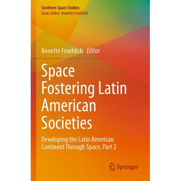 Southern Space Studies Space Fostering Latin American Societies: Developing the Latin American Continent Through Space, Part 2, (Paperback)