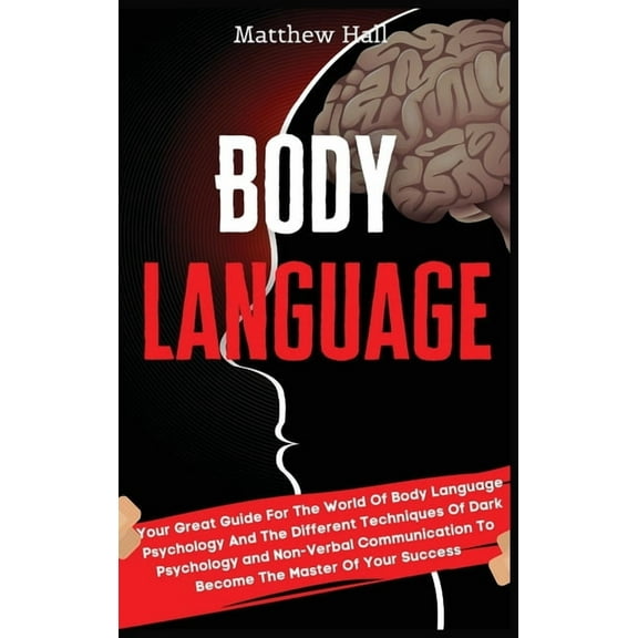 Body Language: Your Great Guide For The World Of Body Language Psychology And The Different Techniques Of Dark Psycholog, (Hardcover)