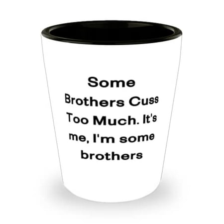 

Inappropriate Brother Shot Glass Some Brothers Cuss Too Much. It s me I m some brothers Present For Brothers Joke From Brother
