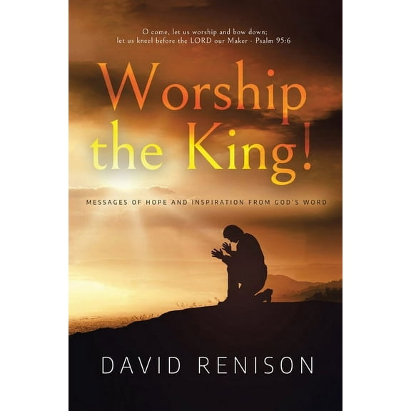Worship the King!: Messages of Hope and Inspiration from God's Word, (Paperback)