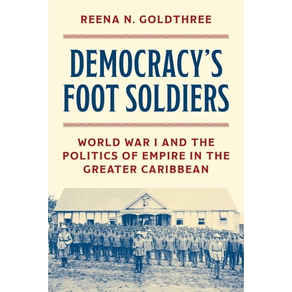 Democracy's Foot Soldiers: World War I and the Politics of Empire in the Greater Caribbean, (Hardcover)