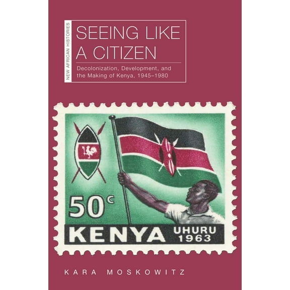 New African Histories: Seeing Like a Citizen : Decolonization, Development, and the Making of Kenya, 1945–1980 (Hardcover)