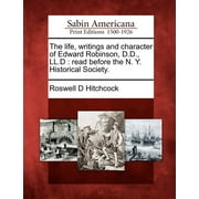 The Life, Writings and Character of Edward Robinson, D.D., LL.D : Read Before the N. Y. Historical Society. (Paperback)