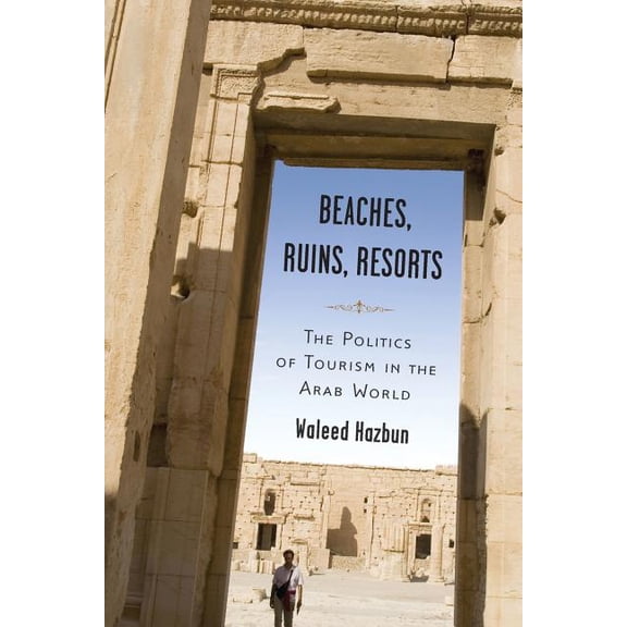 Beaches, Ruins, Resorts: The Politics of Tourism in the Arab World, (Paperback)
