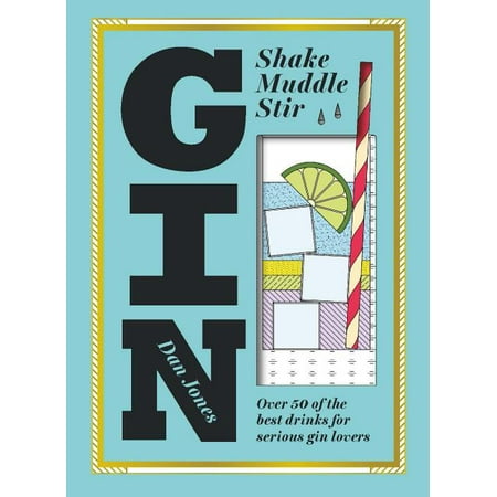 Gin: Shake, Muddle, Stir : Over 40 of the Best Cocktails for Serious Gin