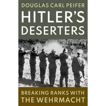 Hitler's Deserters: Breaking Ranks with the Wehrmacht, (Hardcover)