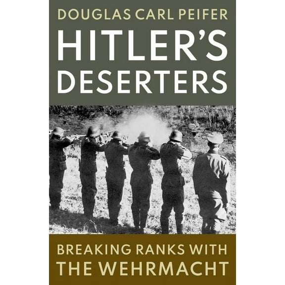 Hitler's Deserters: Breaking Ranks with the Wehrmacht, (Hardcover)