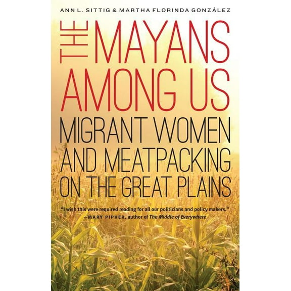 The Mayans Among Us: Migrant Women and Meatpacking on the Great Plains, (Paperback)