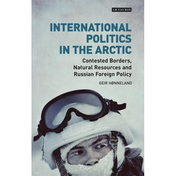 Library of Arctic Studies International Politics in the Arctic: Contested Borders, Natural Resources and Russian Foreign Policy, (Paperback)