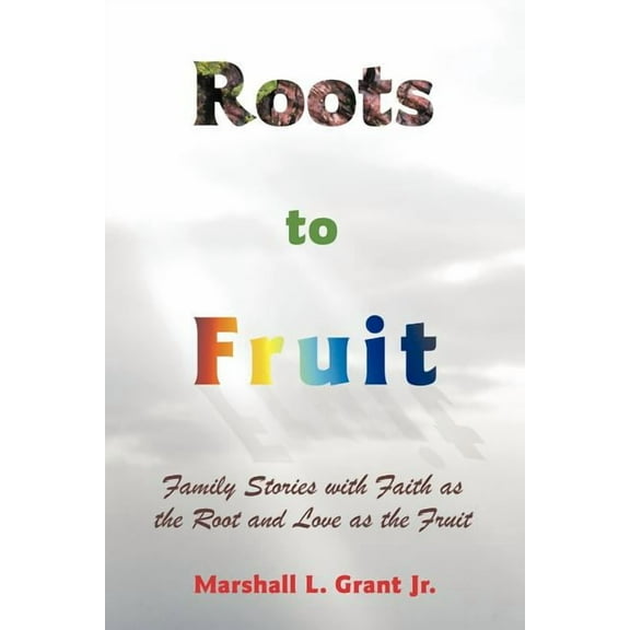Roots to Fruit: Family Stories with Faith as the Root and Love as the Fruit (Paperback)