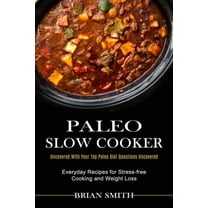 Paleo Slow Cooker: Everyday Recipes for Stress-free Cooking and Weight Loss (Uncovered With Your Top Paleo Diet Question, (Paperback)