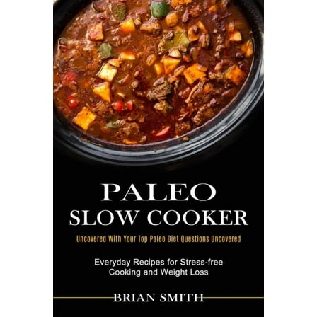 Paleo Slow Cooker: Everyday Recipes for Stress-free Cooking and Weight Loss (Uncovered With Your Top Paleo Diet Question, (Paperback)