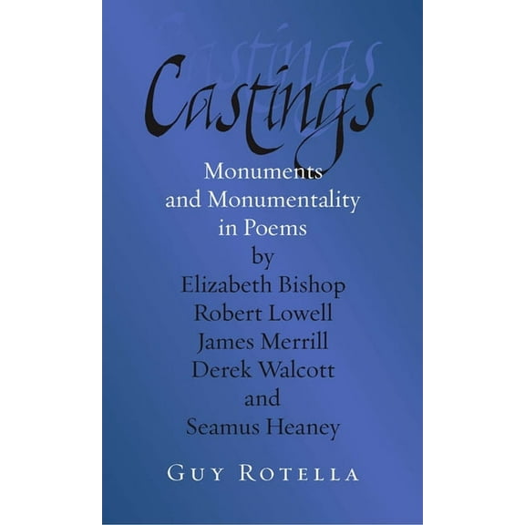 Castings: Monuments and Monumentality in Poems by Elizabeth Bishop, Robert Lowell, James Merrill, Derek Walcott, and Sea, (Paperback)