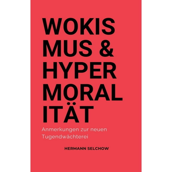 Wokismus und Hypermoralität Anmerkungen zur neuen Tugendwächterei, (Paperback)